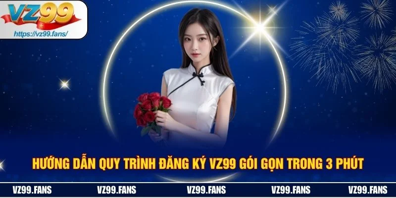 Hướng Dẫn Quy Trình Đăng Ký VZ99 Gói Gọn Trong 3 Phút