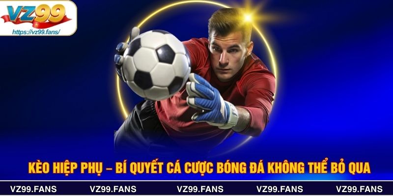 Kèo Hiệp Phụ – Bí Quyết Cá Cược Bóng Đá Không Thể Bỏ Qua