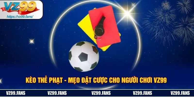 Kèo Thẻ Phạt - Mẹo Đặt Cược Cho Người Chơi VZ99 