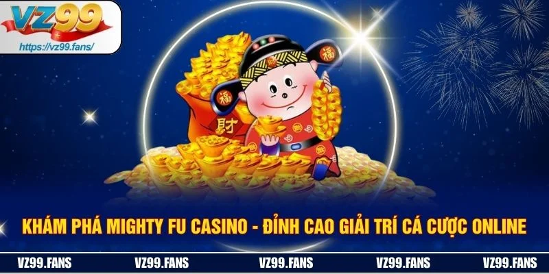Khám Phá Mighty Fu Casino - Đỉnh Cao Giải Trí Cá Cược Online