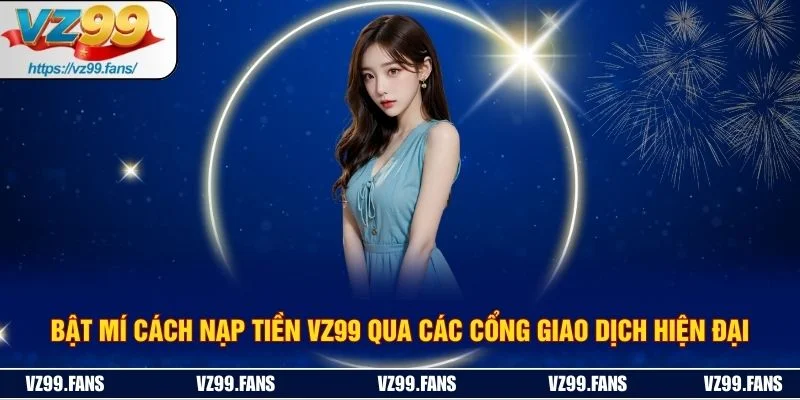 Bật Mí Cách Nạp Tiền VZ99 Qua Các Cổng Giao Dịch Hiện Đại