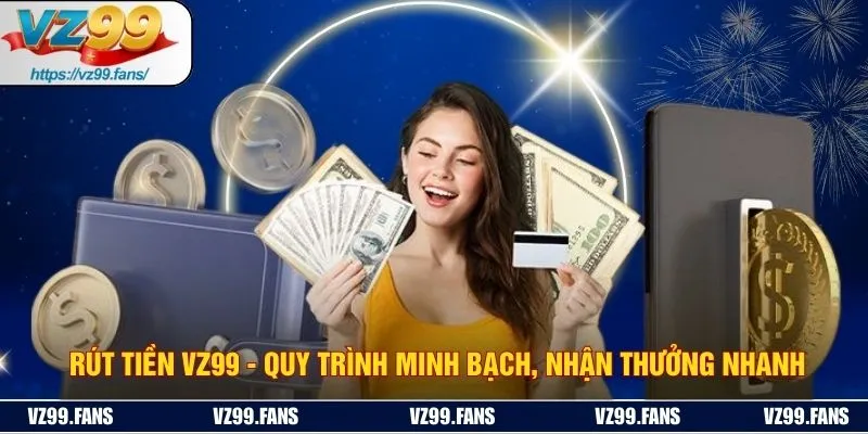 Rút Tiền VZ99 - Quy Trình Minh Bạch, Nhận Thưởng Nhanh 