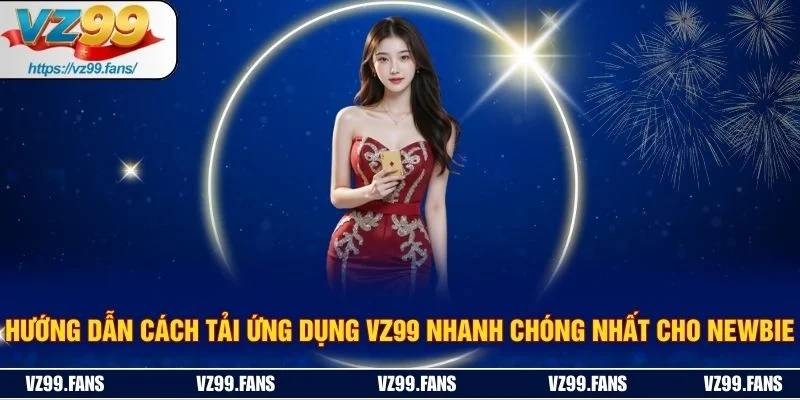 Hướng Dẫn Cách Tải Ứng Dụng VZ99 Nhanh Chóng Nhất Cho Newbie