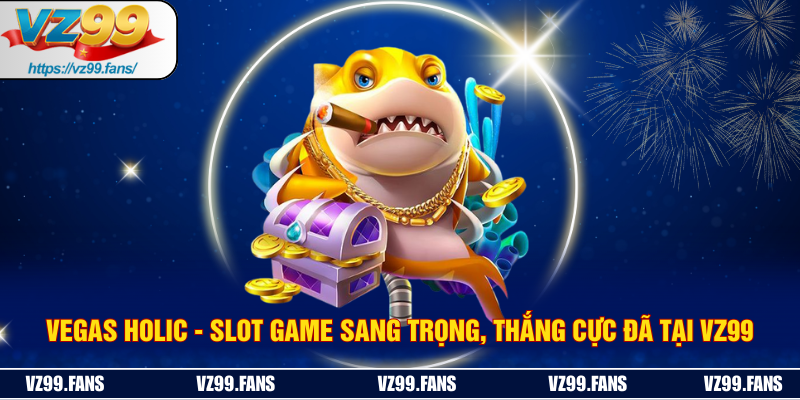 Vegas Holic  - Slot Game Sang Trọng, Thắng Cực Đã Tại VZ99