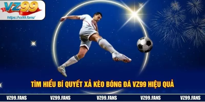 Tìm Hiểu Bí Quyết Xả Kèo Bóng Đá VZ99 Hiệu Quả