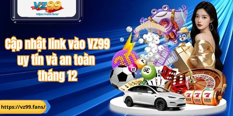 Cập nhật link vào VZ99 uy tín và an toàn tháng 12