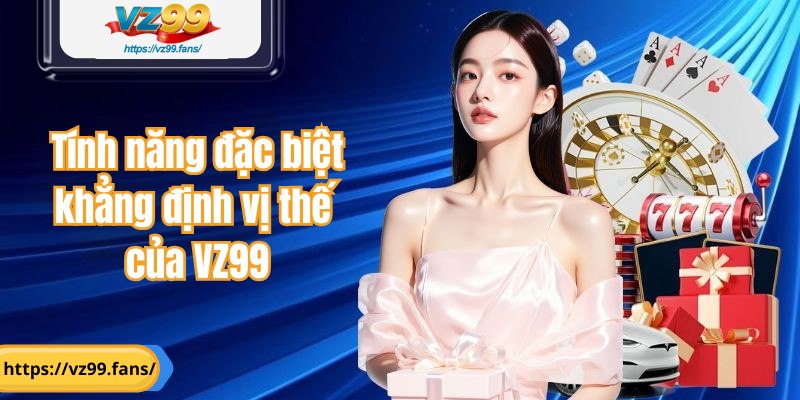 Tính năng đặc biệt khẳng định vị thế của VZ99