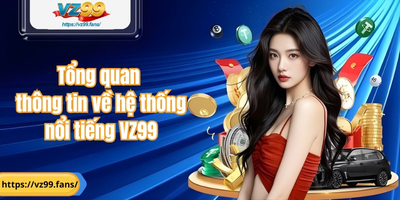 Tổng quan thông tin về hệ thống nổi tiếng VZ99