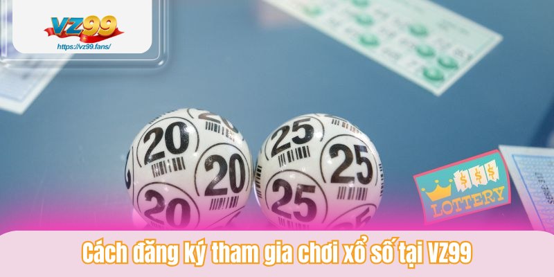 Cách đăng ký tham gia chơi xổ số tại VZ99